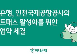 하나은행, 인천국제공항공사와 스마트패스 활성화 ‘맞손’