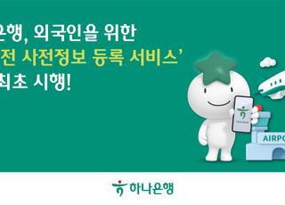 하나은행, 국내 최초 외국인 위한 '입국 전 사전정보 등록 서비스' 시행