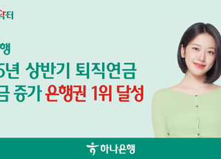 하나은행, 올 상반기 퇴직연금 적립금 증가 '1위' 달성